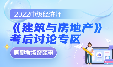 2022中級經(jīng)濟(jì)師《建筑與房地產(chǎn)》考后討論專區(qū)