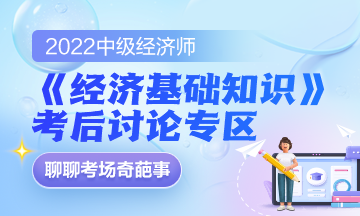 2022中級經(jīng)濟師《經(jīng)濟基礎知識》考后討論專區(qū)