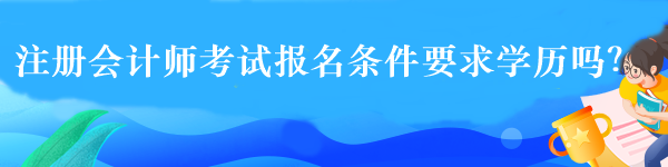 注冊(cè)會(huì)計(jì)師考試報(bào)名條件要求學(xué)歷嗎？