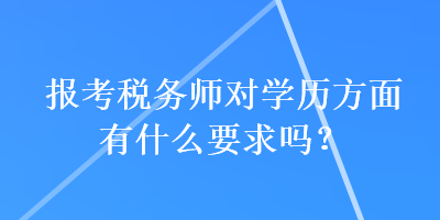 報(bào)考稅務(wù)師對(duì)學(xué)歷方面有什么要求嗎？