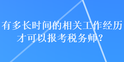 有多長(zhǎng)時(shí)間的相關(guān)工作經(jīng)歷才可以報(bào)考稅務(wù)師？