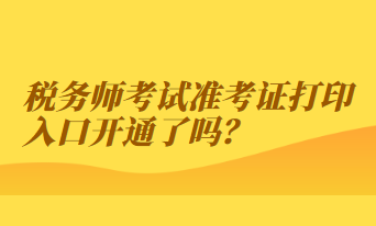 稅務(wù)師考試準(zhǔn)考證打印入口開通了嗎？