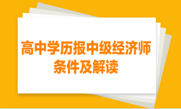 高中學(xué)歷報中級經(jīng)濟師的條件及解讀