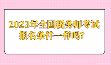 2023年全國稅務(wù)師考試報名條件一樣嗎？