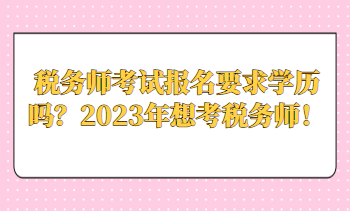 稅務(wù)師考試報(bào)名要求學(xué)歷嗎？