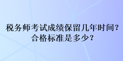 稅務(wù)師考試成績(jī)保留幾年時(shí)間？合格標(biāo)準(zhǔn)是多少？