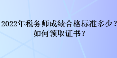 2022年稅務(wù)師成績合格標(biāo)準(zhǔn)多少？如何領(lǐng)取證書？