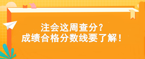 注會(huì)這周查分？成績(jī)合格分?jǐn)?shù)線要了解！