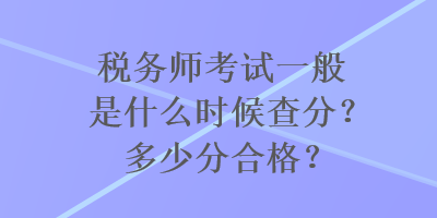 稅務(wù)師考試一般是什么時(shí)候查分？多少分合格？