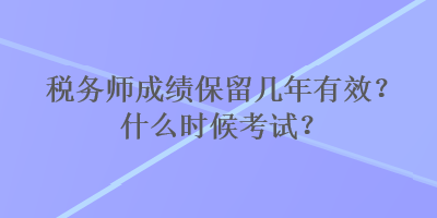 稅務(wù)師成績保留幾年有效？什么時候考試？