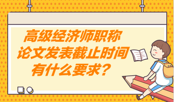 高級(jí)經(jīng)濟(jì)師職稱論文發(fā)表截止時(shí)間有什么要求？