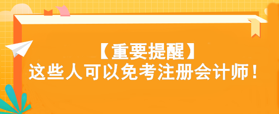 【重要提醒】這些人可以免考注冊(cè)會(huì)計(jì)師！