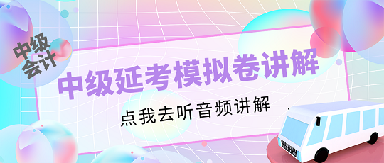 中級會計延考同學(xué)請注意！李忠魁老師解析延考模擬卷【第二講】