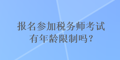 報(bào)名參加稅務(wù)師考試有年齡限制嗎？