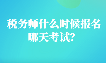 稅務(wù)師什么時候報名哪天考試？