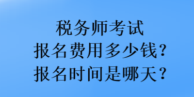 稅務(wù)師考試報(bào)名費(fèi)用多少錢？報(bào)名時(shí)間是哪天？