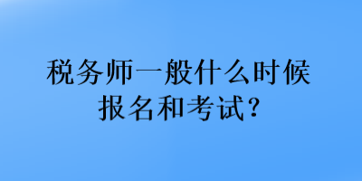 稅務(wù)師一般什么時(shí)候報(bào)名和考試？