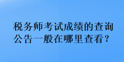 稅務(wù)師考試成績的查詢公告一般在哪里查看？