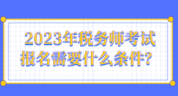 2023年稅務(wù)師考試報名需要什么條件？