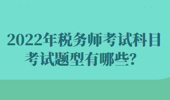 2022年稅務(wù)師考試科目考試題型有哪些？