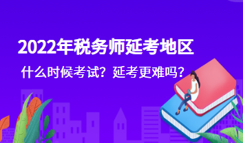 2022年稅務(wù)師延考地區(qū)什么時(shí)候考試？延考更難嗎？