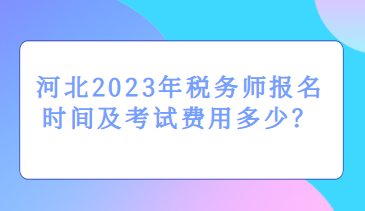 河北2023年稅務(wù)師報(bào)名時(shí)間及考試費(fèi)用多少？