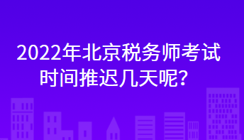 2022年北京稅務(wù)師考試時間推遲幾天呢？