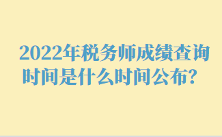 2022年稅務(wù)師成績查詢時間是什么時間公布？