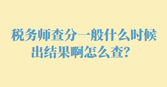 稅務(wù)師查分一般什么時候出結(jié)果啊怎么查？