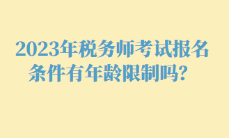 2023年稅務師考試報名條件有年齡限制嗎？