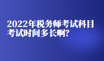 2022年稅務(wù)師考試科目考試時(shí)間多長??？