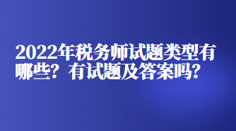 2022年稅務(wù)師試題類型有哪些？有試題及答案嗎？