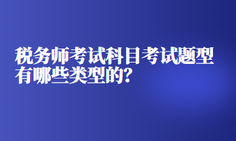 稅務(wù)師考試科目考試題型有哪些類型的？