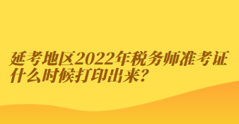 延考地區(qū)2022年稅務(wù)師準(zhǔn)考證什么時(shí)候打印出來(lái)？