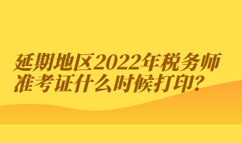 延期地區(qū)2022年稅務(wù)師準(zhǔn)考證什么時候打?。? suffix=