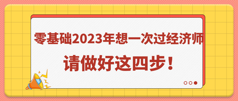 零基礎(chǔ)2023年想一次過經(jīng)濟(jì)師 請做好這四步！