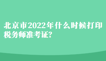 北京市2022年什么時候打印稅務師準考證？