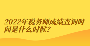 2022年稅務(wù)師成績查詢時間是什么時候？