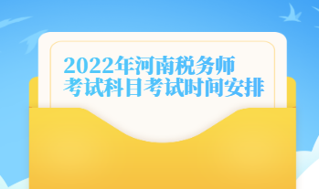 2022年河南稅務師考試科目考試時間安排