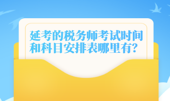 延考的稅務(wù)師考試時間和科目安排表哪里有？