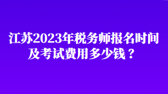 江蘇2023年稅務(wù)師報名時間及考試費用多少錢 ？