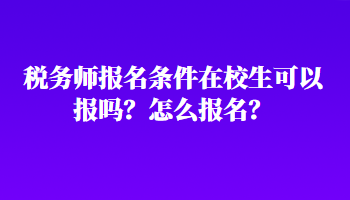 稅務(wù)師報(bào)名條件在校生可以報(bào)嗎？怎么報(bào)名？