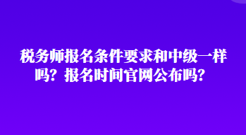 稅務(wù)師報名條件要求和中級一樣嗎？報名時間官網(wǎng)公布嗎？