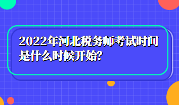 2022年河北稅務(wù)師考試時(shí)間是什么時(shí)候開始？