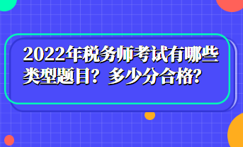 2022年稅務師考試有哪些類型題目？多少分合格？