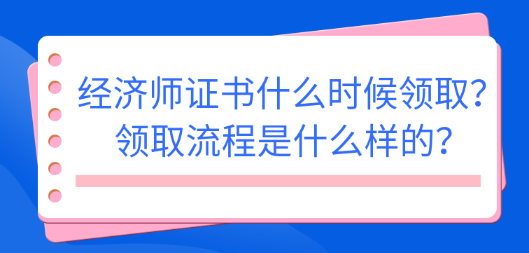 2022初中級經(jīng)濟師證書什么時候領(lǐng)?。款I(lǐng)取流程是什么樣的？