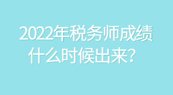 2022年稅務(wù)師成績(jī)什么時(shí)候出來(lái)？