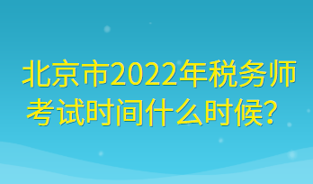 北京市2022年稅務(wù)師考試時(shí)間什么時(shí)候？