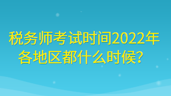 稅務(wù)師考試時間2022年各地區(qū)都什么時候？