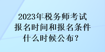 2023年稅務(wù)師考試報(bào)名時(shí)間和報(bào)名條件什么時(shí)候公布？